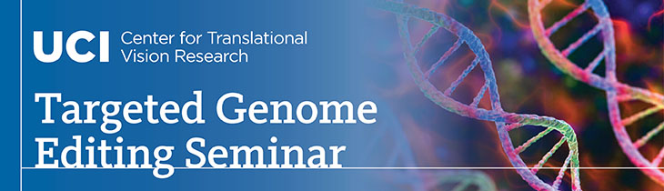 UCI Center for Translational Vision Research, Targeted Genome Editing Seminar